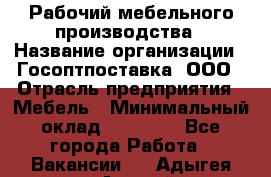 Рабочий мебельного производства › Название организации ­ Госоптпоставка, ООО › Отрасль предприятия ­ Мебель › Минимальный оклад ­ 50 000 - Все города Работа » Вакансии   . Адыгея респ.,Адыгейск г.